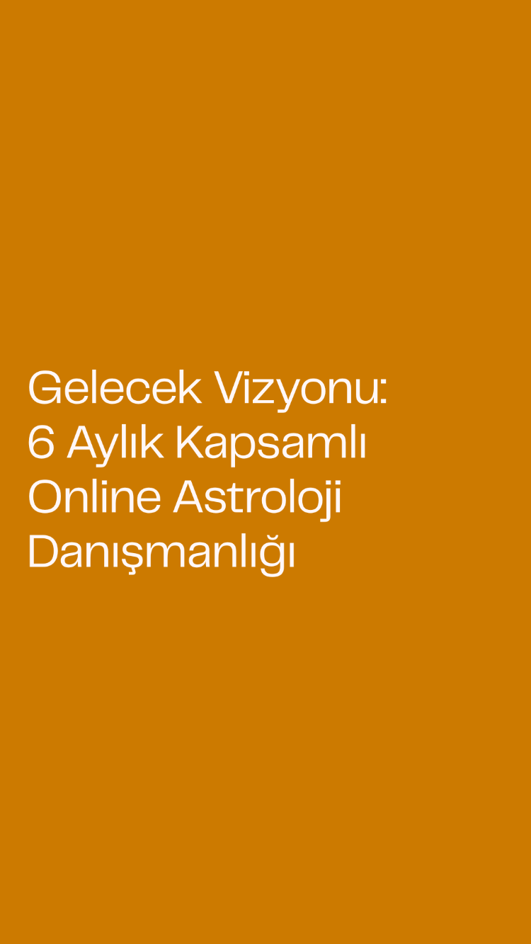 Gelecek Vizyonu: 6 Aylık Kapsamlı Online Astroloji Danışmanlığı
