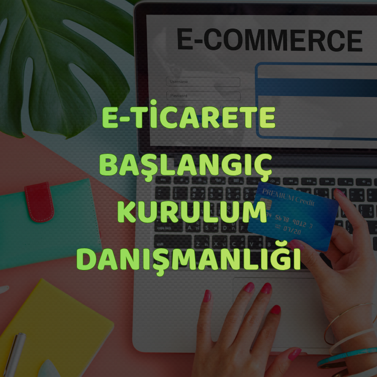 E-Ticarete Başlangıç & Kurulum Danışmanlığı
