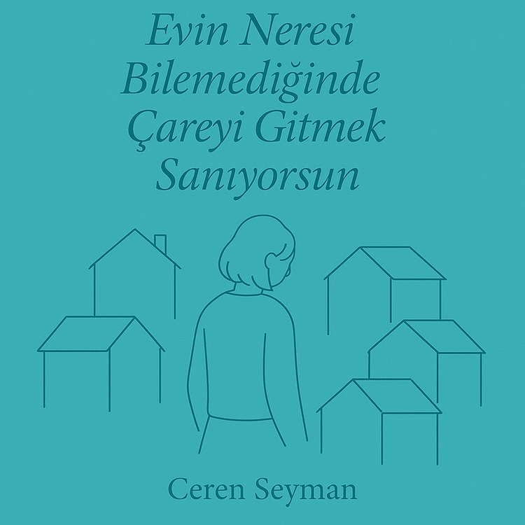 Evin Neresi Bilemediğinde Çareyi Gitmek Sanıyorsun