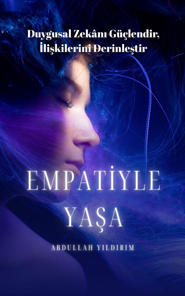 Empatiyle Yaşa: Duygusal Zekânı Güçlendir, İlişkilerini Derinleştir