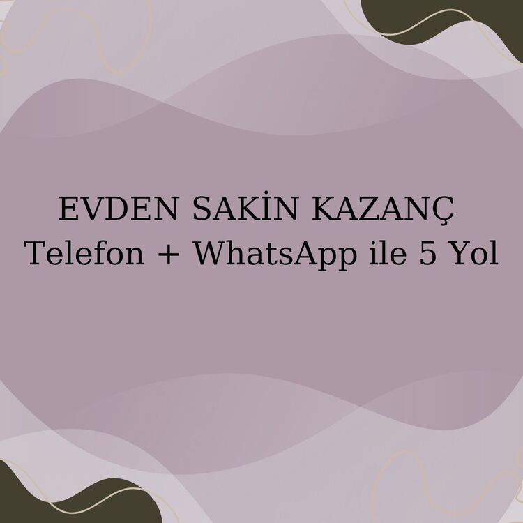 Evden Sakin Kazanç: Telefon + WhatsApp ile 5 Yol