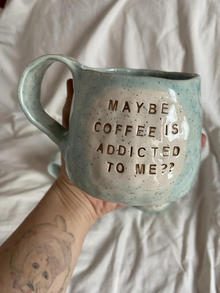 “Maybe coffee is addicted to me?” handmade mug