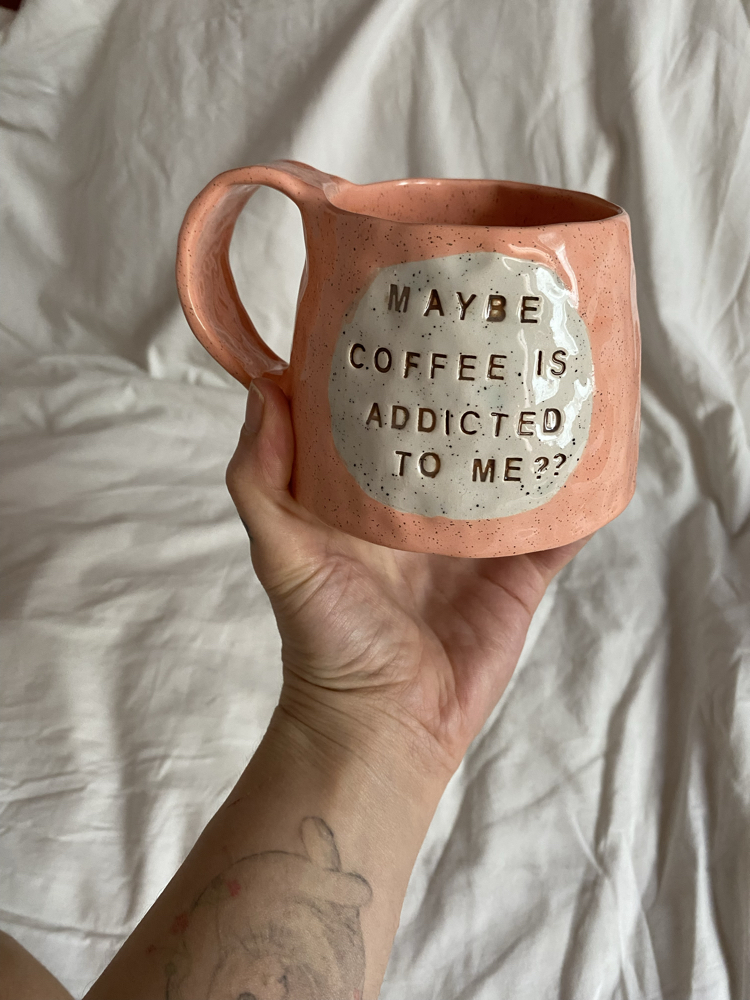 “Maybe coffee is addicted to me?” Handmade mug