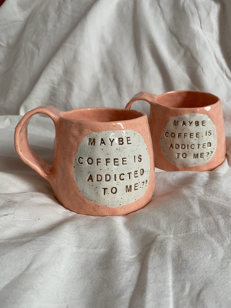 “Maybe coffee is addicted to me?” Handmade mug