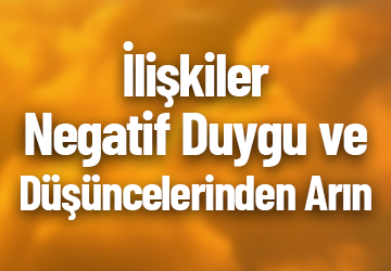 İlişkilerinde Negatif Duygu ve Düşüncelerinden Arın!