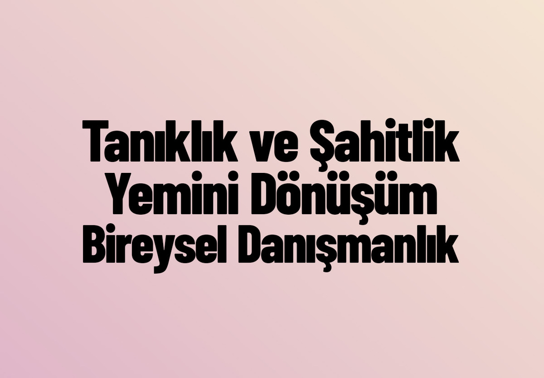 TANIKLIK VE ŞAHİTLİK YEMİNİ | DÖNÜŞÜM BİREYSEL ONLİNE DANIŞMANLIK