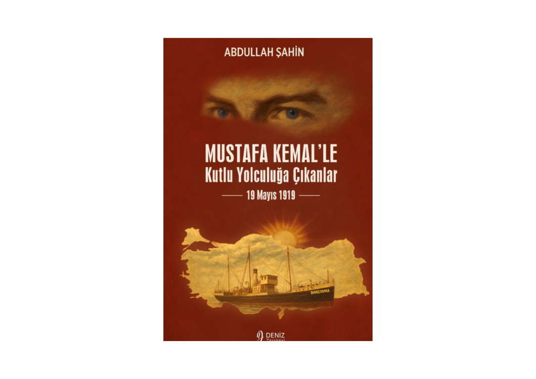 Mustafa Kemal’le Kutlu Yolculuğa Çıkanlar 19 Mayıs 1919 - Abdullah ŞAHİN