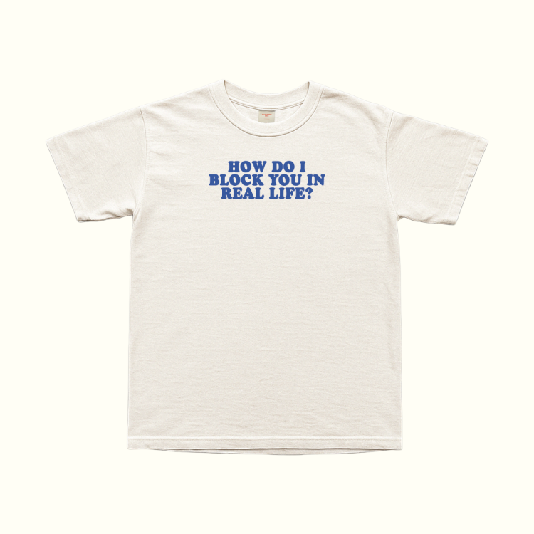 How Do I Block You In Real Life T-Shirt