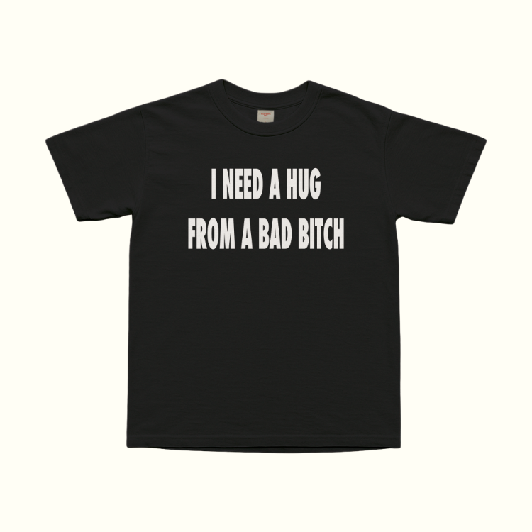 I Need A Hug From A Bad Bitch T-Shirt