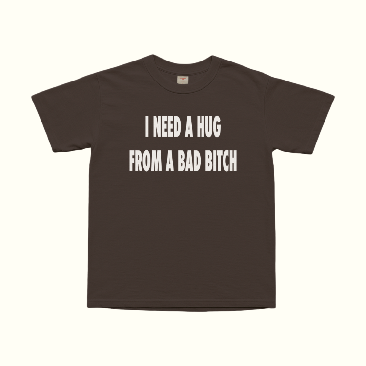 I Need A Hug From A Bad Bitch T-Shirt