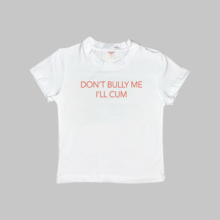 Don't Bully Me I'll Cum Baby Tee