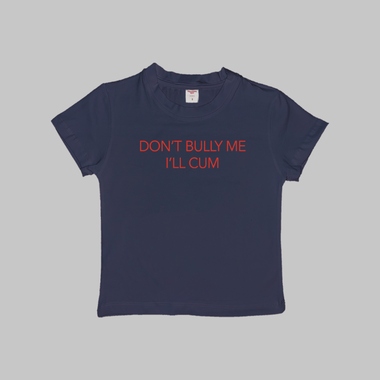 Don't Bully Me I'll Cum Baby Tee