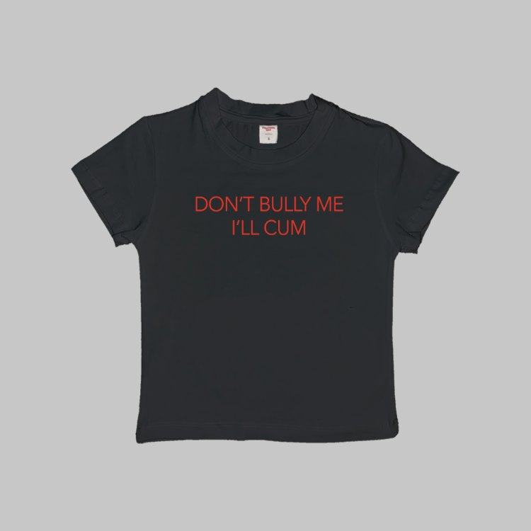 Don't Bully Me I'll Cum Baby Tee