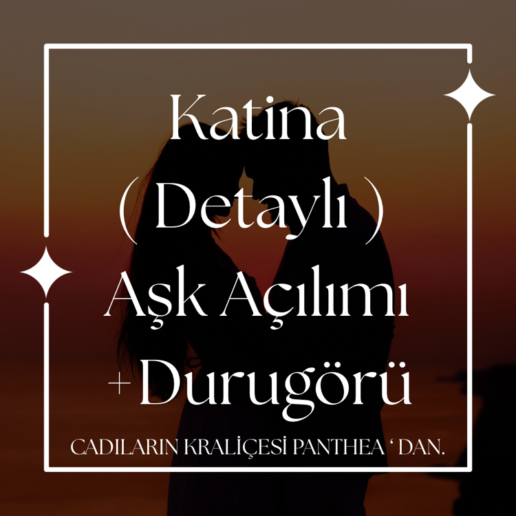 Katina ( Detaylı ) Aşk Açılımı +Durugörü