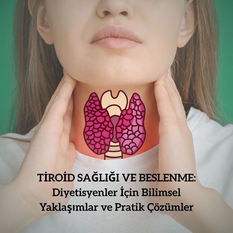 TİROİD SAĞLIĞI VE BESLENME: Diyetisyenler İçin Bilimsel Yaklaşımlar ve Pratik Çözümler