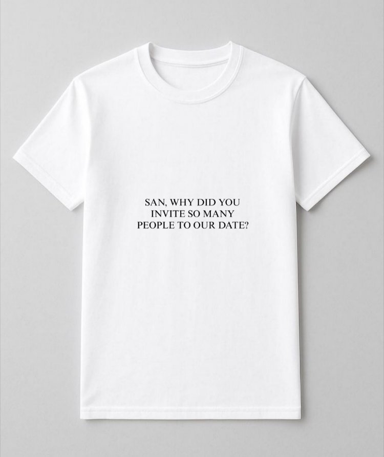 Ateez WHY DID YOU INVITE SO MANY PEOPLE TO OUR DATE Merch Tişört