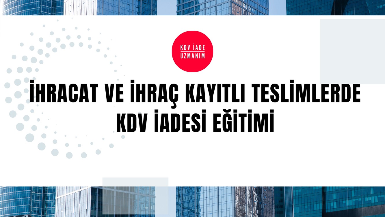 İhracat ve ihraç kayıtlı teslimlerden kaynaklanan KDV iadesi eğitimi